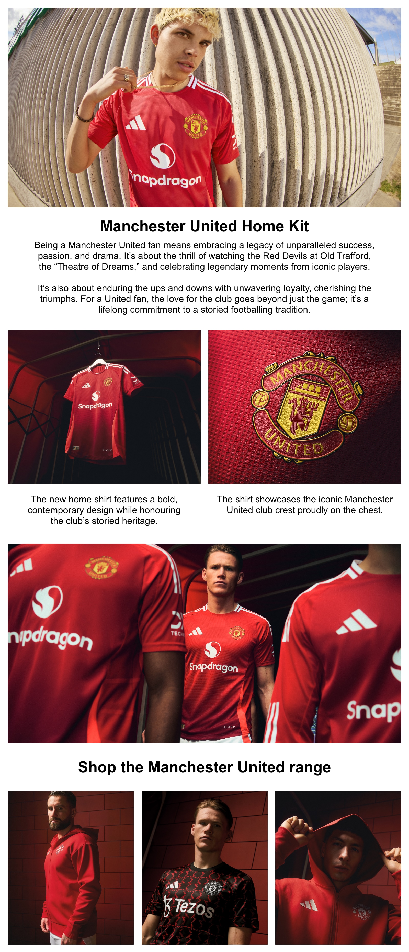 Manchester United Home Kit. Being a Manchester United fan means embracing a legacy of unparalleled success, passion, and drama. It's about the thrill of watching the Red Devils at Old Trafford, the Theatre of Dreams, and celebrating legendary moments from iconic players. It's also about enduring the ups and downs with unwavering loyalty, cherishing the triumphs. For a United fan, the love for the club goes beyond just the game; it's a lifelong commitment to a storied footballing tradition. The new shirt features a bold, contemporary design while honouring the club's storied heritage. The shirt showcases the iconic club crest proudly on the chest.